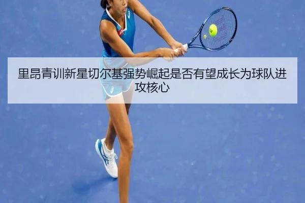 里昂青训新星切尔基强势崛起是否有望成长为球队进攻核心