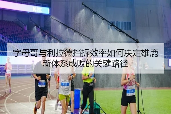 字母哥与利拉德挡拆效率如何决定雄鹿新体系成败的关键路径
